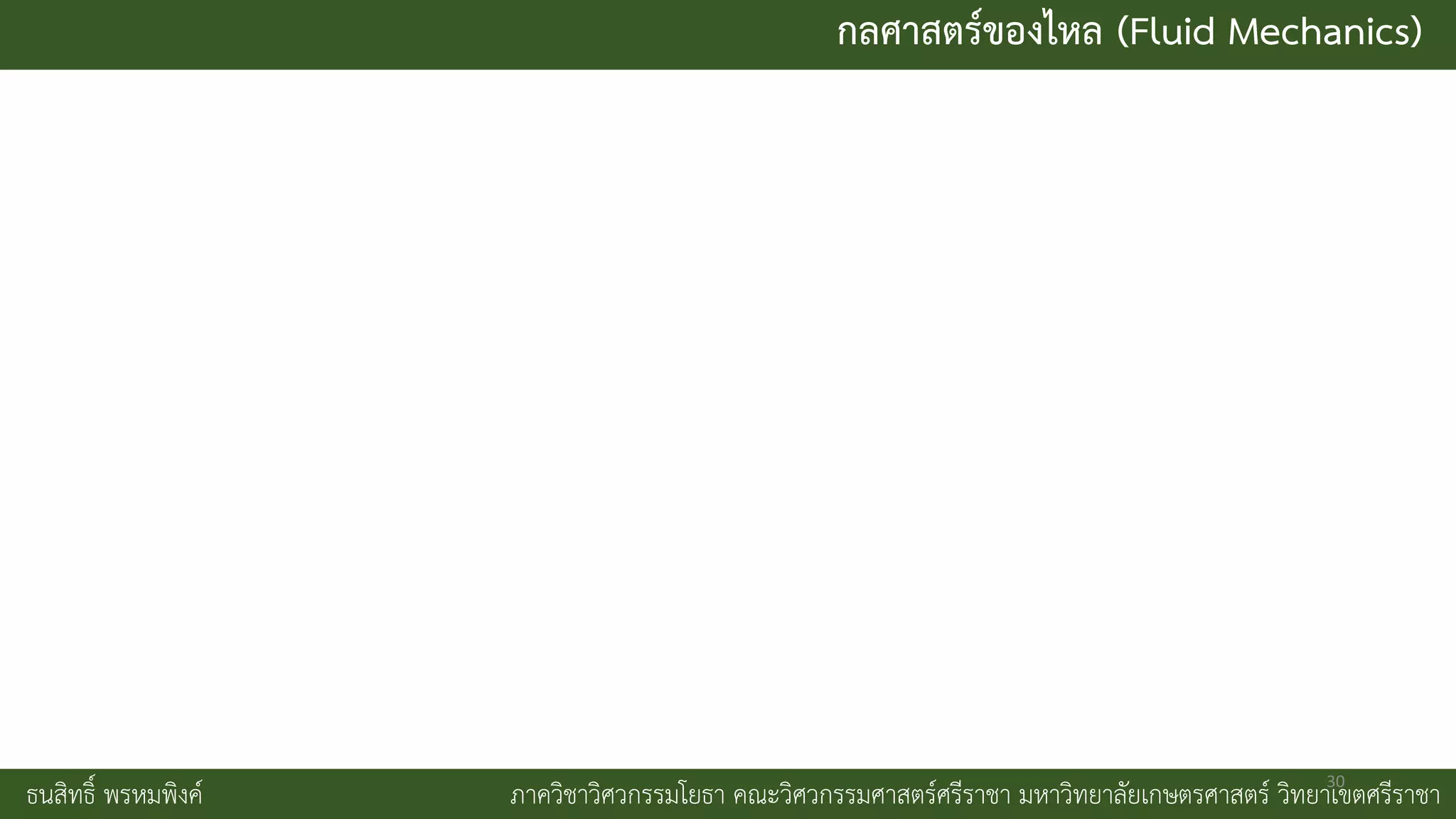 กลศาสตร์ของไหล (Fluid Mechanics)
ธนสิทธิ์ พรหมพิงค์ ภาควิชาวิศวกรรมโยธา คณะวิศวกรรมศาสตร์ศรีราชา มหาวิทยาลัยเกษตรศาสตร์ วิทยาเขตศรีราชา
30
 