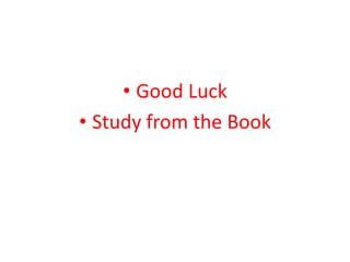 • Good Luck
• Study from the Book
 