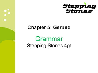 Chapter 5: Gerund
Grammar
Stepping Stones 4gt
 