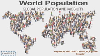 GLOBAL POPULATION AND MOBILITY
CHAPTER 5
Prepared by: Neňa Divina D. Fevidal, RL, CAR-MLIS
Instructor
 