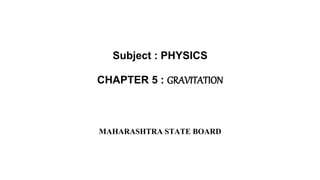 Subject : PHYSICS
CHAPTER 5 : GRAVITATION
MAHARASHTRA STATE BOARD
 