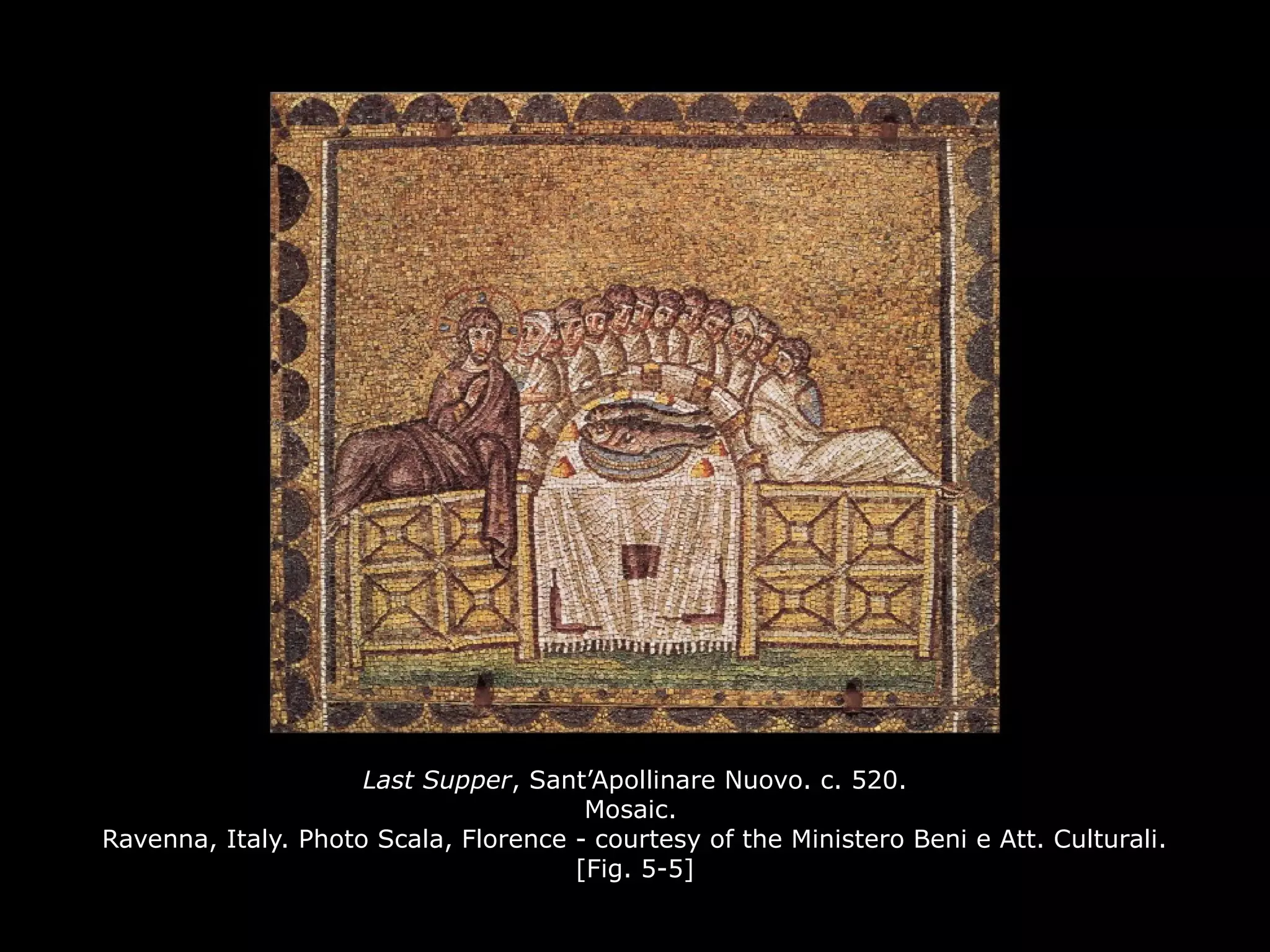 Last Supper, Sant’Apollinare Nuovo. c. 520.
Mosaic.
Ravenna, Italy. Photo Scala, Florence - courtesy of the Ministero Beni e Att. Culturali.
[Fig. 5-5]
 