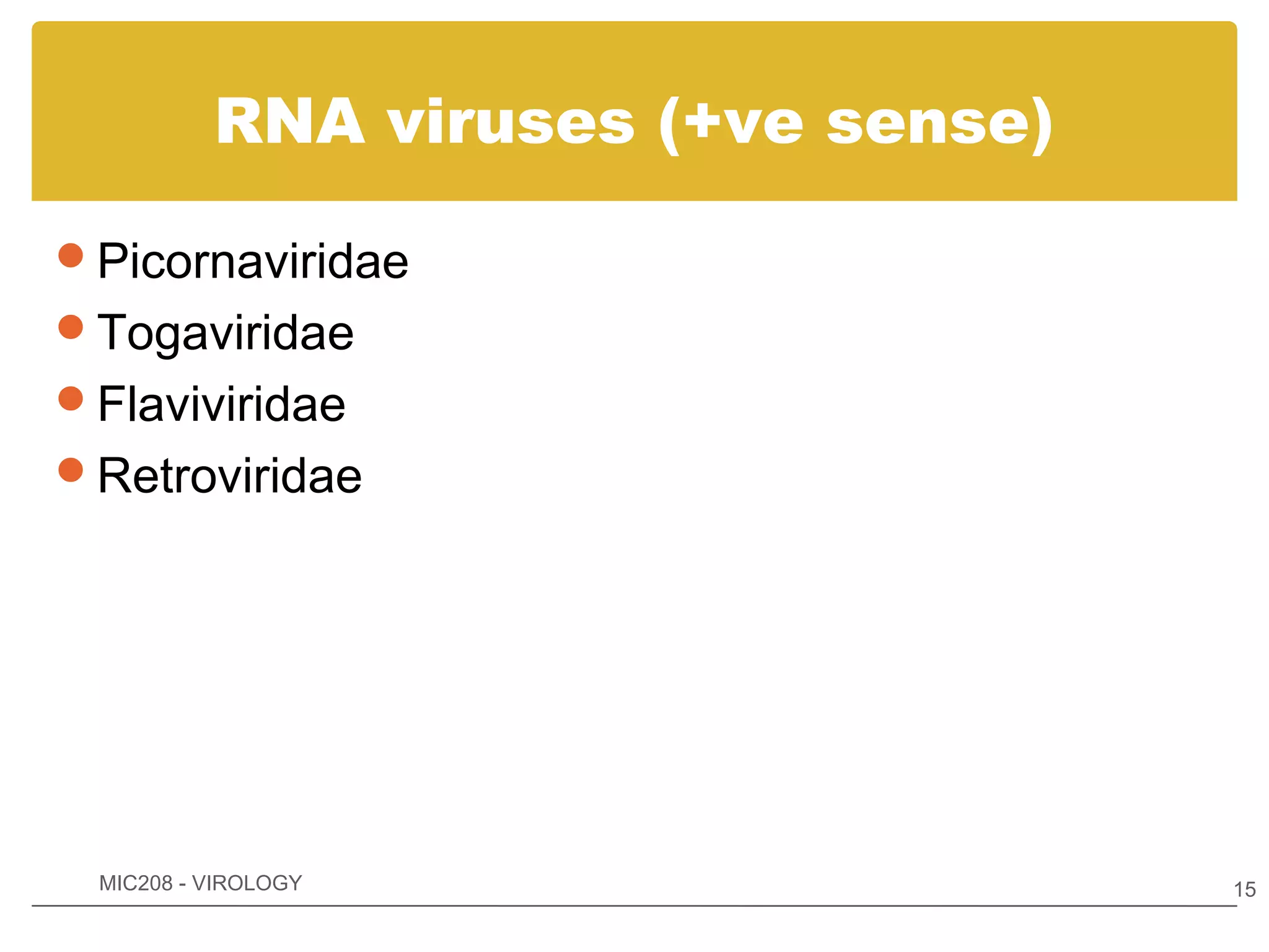 RNA viruses (+ve sense)

Picornaviridae
Togaviridae
Flaviviridae
Retroviridae




 MIC208 - VIROLOGY                  15
 