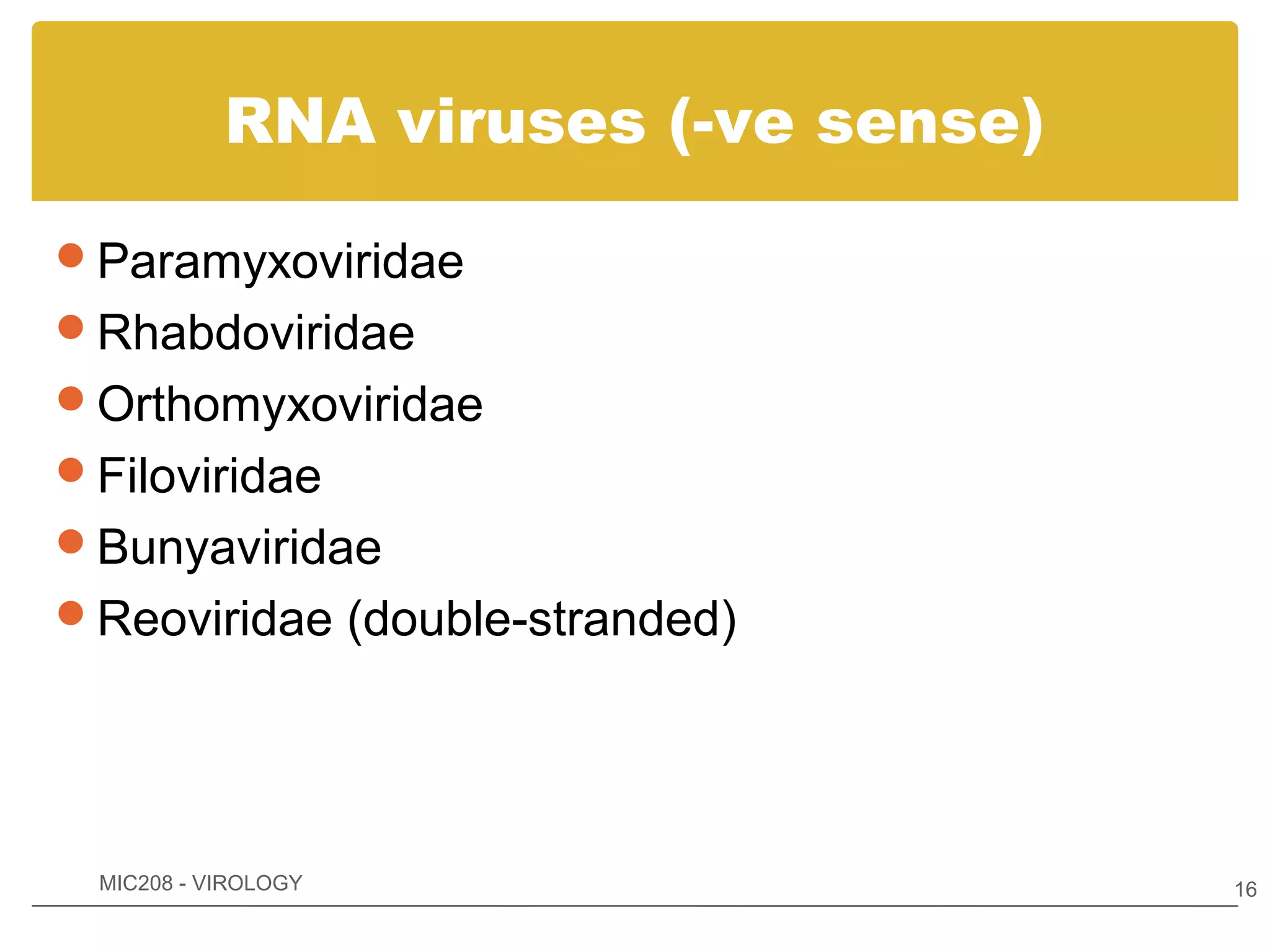 RNA viruses (-ve sense)

Paramyxoviridae
Rhabdoviridae
Orthomyxoviridae
Filoviridae
Bunyaviridae
Reoviridae (double-stranded)




 MIC208 - VIROLOGY                   16
 