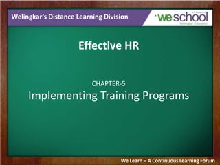 Welingkar’s Distance Learning Division

Effective HR
CHAPTER-5

Implementing Training Programs

We Learn – A Continuous Learning Forum

 