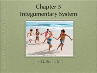 Chapter 5
Integumentary System
Joel G. Soria, MD
 