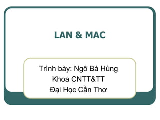 LAN & MAC


Trình bày: Ngô Bá Hùng
    Khoa CNTT&TT
    Đại Học Cần Thơ
 