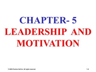 © 2005 Prentice Hall Inc. All rights reserved. 1–0
CHAPTER- 5
LEADERSHIP AND
MOTIVATION
 