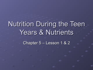Nutrition During the Teen
   Years & Nutrients
    Chapter 5 – Lesson 1 & 2
 