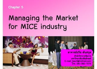 Chapter 5

Managing the Market
for MICE industry


               E-mail: tpavit@hotmail.com
                            081-082- 1
                          . 081-082-7273
 