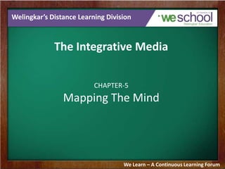 Welingkar’s Distance Learning Division

The Integrative Media
CHAPTER-5

Mapping The Mind

We Learn – A Continuous Learning Forum

 