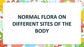 NORMAL FLORA ON
DIFFERENT SITES OF THE
BODY
 