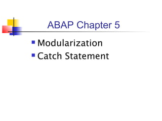 ABAP Chapter 5
 Modularization
 Catch Statement
 
