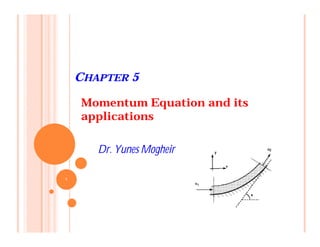 CHAPTER 5
Momentum Equation and its
applications
Dr. Yunes Mogheir
١
 