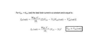 For 𝑉𝐷𝑆 > 𝑉𝐷𝑆 (sat) the ideal drain current is a constant and is equal to;
 