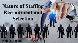 Nature of Staffing
Recruitment and
Selection
Noli O. Echano
 