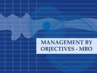 MANAGEMENT BY
OBJECTIVES - MBO
 