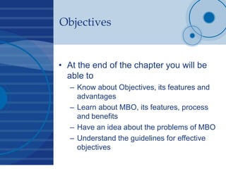 Objectives
• At the end of the chapter you will be
able to
– Know about Objectives, its features and
advantages
– Learn ab...