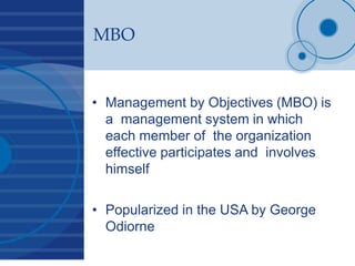 MBO
• Management by Objectives (MBO) is
a management system in which
each member of the organization
effective participate...