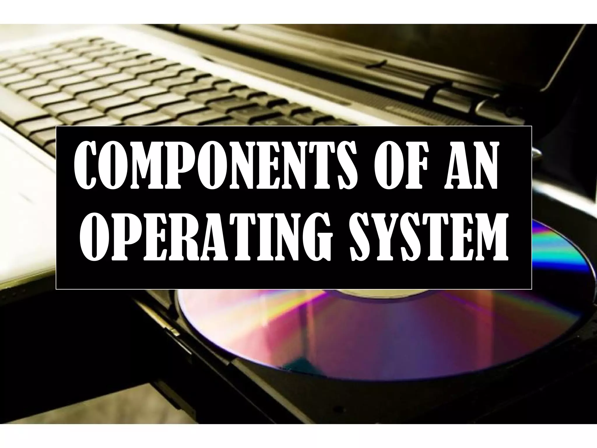 Page 17
COMPONENTS OF AN
OPERATING SYSTEM
 