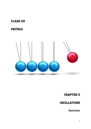 1
CLASS XII
PHYSICS
CHAPTER 5
Oscillations
Exercises
 