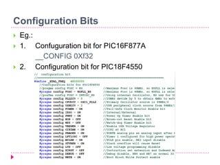 Configuration Bits
 Eg.:
 1. Confuguration bit for PIC16F877A
__CONFIG 0Xf32
 2. Configuration bit for PIC18F4550
 