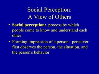 Social Perception: A View of Others Social perception:  process by which people come to know and understand each other Forming impression of a person:  perceiver first observes the person, the situation, and the person's behavior 