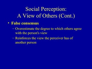 Social Perception: A View of Others (Cont.) False consensus   Overestimate the degree to which others agree with the person's view Reinforces the view the perceiver has of another person 