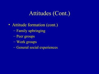 Attitudes (Cont.) Attitude formation (cont.) Family upbringing Peer groups Work groups General social experiences 