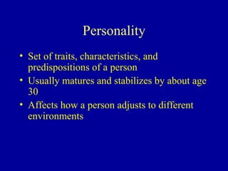 Personality Set of traits, characteristics, and predispositions of a person Usually matures and stabilizes by about age 30 Affects how a person adjusts to different environments 