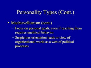Personality Types (Cont.) Machiavellianism (cont.) Focus on personal goals, even if reaching them requires unethical behavior Suspicious orientation leads to view of organizational world as a web of political processes 