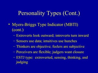 Personality Types (Cont.) Myers-Briggs Type Indicator (MBTI) (cont.) Extroverts look outward; introverts turn inward Sensers use data; intuitives use hunches Thinkers are objective; feelers are subjective Perceivers are flexible; judgers want closure ESTJ type:  extroverted, sensing, thinking, and judging 