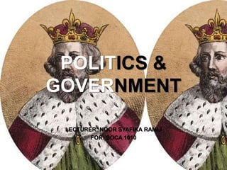 POLITICS &
GOVERNMENT
LECTURER: NOOR SYAFIKA RAMLI
FOR: SOCA 1010
 