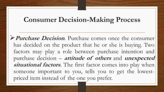 Consumer Decision-Making Process
Purchase Decision. Purchase comes once the consumer
has decided on the product that he o...