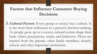 Factors that Influence Consumer Buying
Decisions
1. Cultural Factors. Every group or society has a culture. It
is the most...