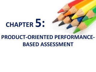PRODUCT-ORIENTED PERFORMANCE-
BASED ASSESSMENT
CHAPTER 5:
 