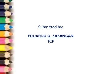 Submitted by:
EDUARDO O. SABANGAN
TCP
 