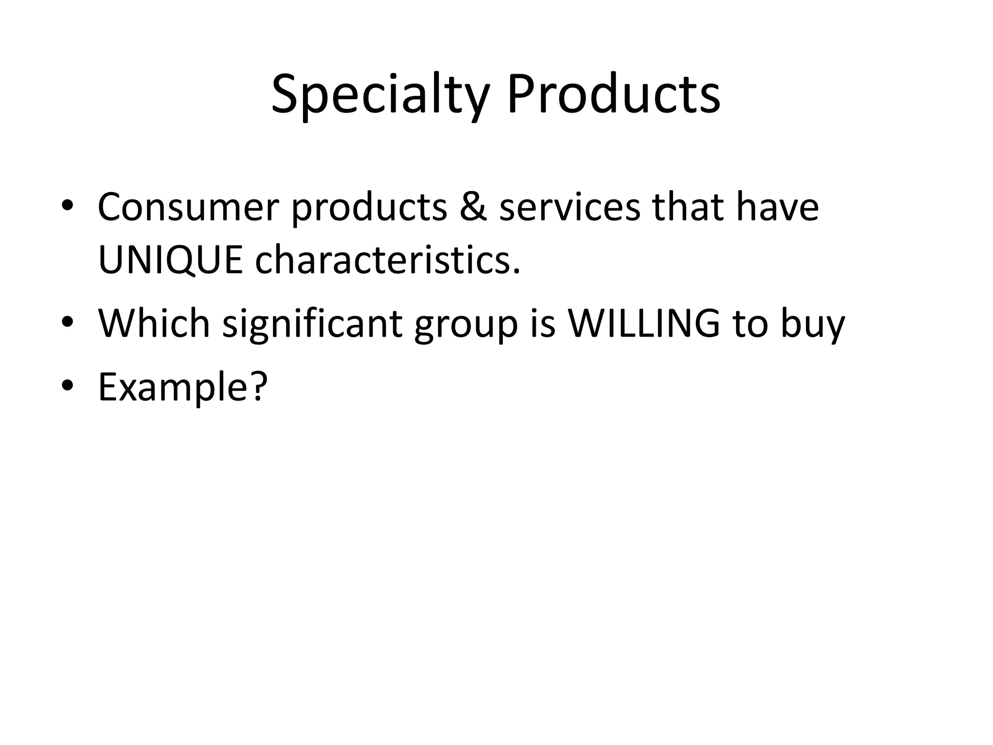 Specialty Products
• Consumer products & services that have
UNIQUE characteristics.
• Which significant group is WILLING to buy
• Example?
 