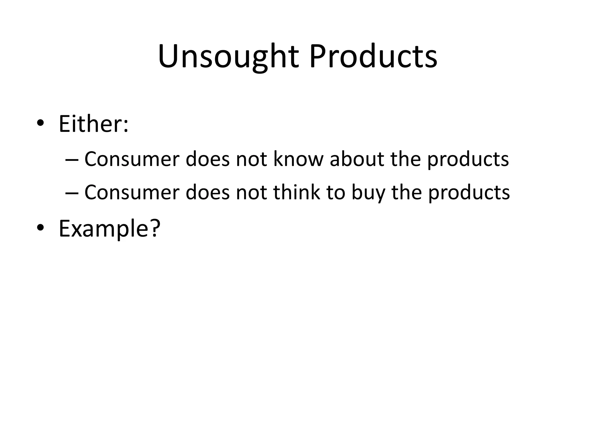 Unsought Products
• Either:
– Consumer does not know about the products
– Consumer does not think to buy the products
• Example?
 