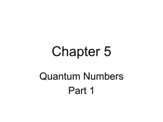 Chapter 5
Quantum Numbers
Part 1
 