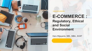 1
Heru Wijayanto, MM., MBA., M.MT
E-COMMERCE :
Regulatory, Ethical
and Social
Environment
 