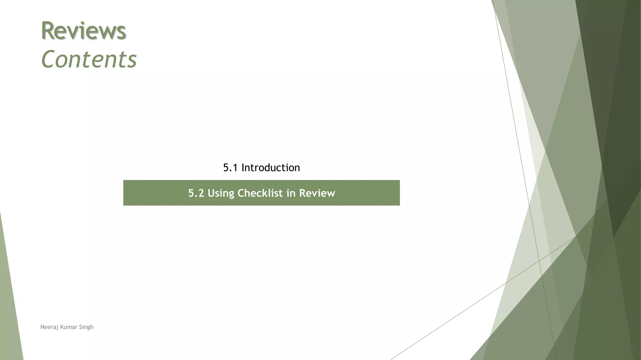 Reviews
Contents
5.1 Introduction
5.2 Using Checklist in Review
Neeraj Kumar Singh
 