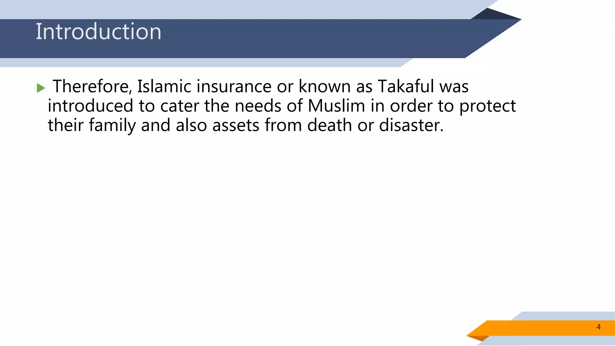 Introduction
 Therefore, Islamic insurance or known as Takaful was
introduced to cater the needs of Muslim in order to protect
their family and also assets from death or disaster.
4
 