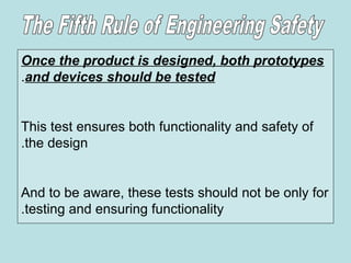Once the product is designed, both prototypes
and devices should be tested
.
This test ensures both functionality and safety of
the design
.
And to be aware, these tests should not be only for
testing and ensuring functionality
.
 