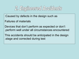 Caused by defects in the design such as
:
Failures of materials
Devices that don’t perform as expected or don’t
perform well under all circumstances encountered
.
This accidents should be anticipated in the design
stage and corrected during test
.
 