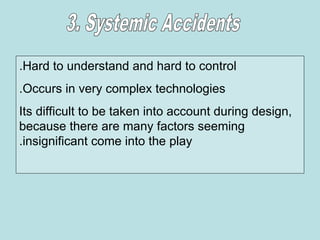 Hard to understand and hard to control
.
Occurs in very complex technologies
.
Its difficult to be taken into account during design,
because there are many factors seeming
insignificant come into the play
.
 