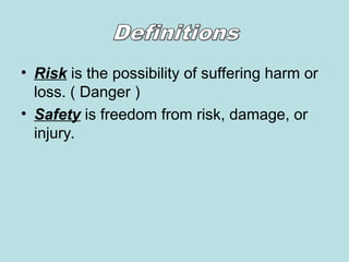 • Risk is the possibility of suffering harm or
loss. ( Danger )
• Safety is freedom from risk, damage, or
injury.
 