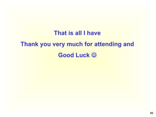 92
That is all I have
Thank you very much for attending and
Good Luck 
 