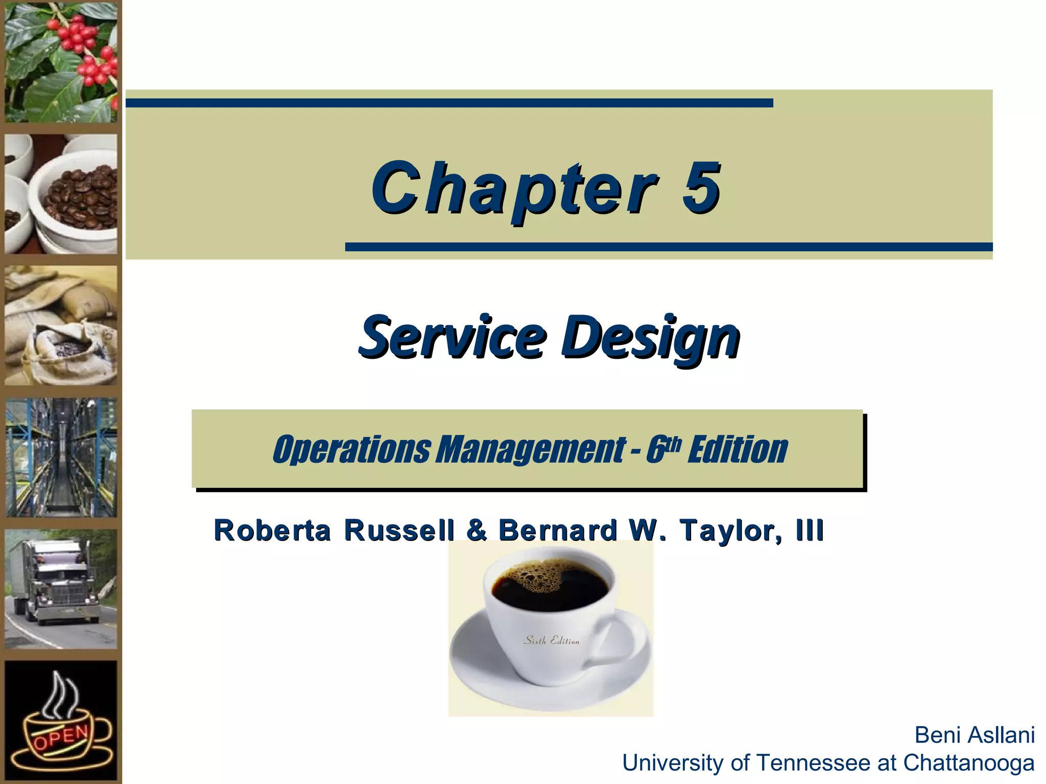 Chapter 5 
SSeerrvviiccee DDeessiiggnn 
Beni Asllani 
OOppeerraattiioonnss MMaannaaggeemmeenntt -- 66tthh EEddiittiioonn 
Roberta Russell & Bernard W. Taylor, III 
University of Tennessee at Chattanooga 
 