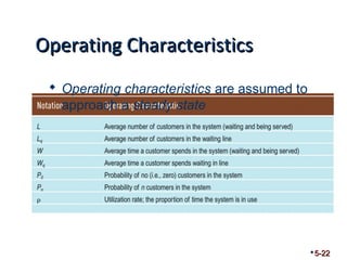 OOppeerraattiinngg CChhaarraacctteerriissttiiccss 
5-22 
 Operating characteristics are assumed to 
approach a steady state 
 